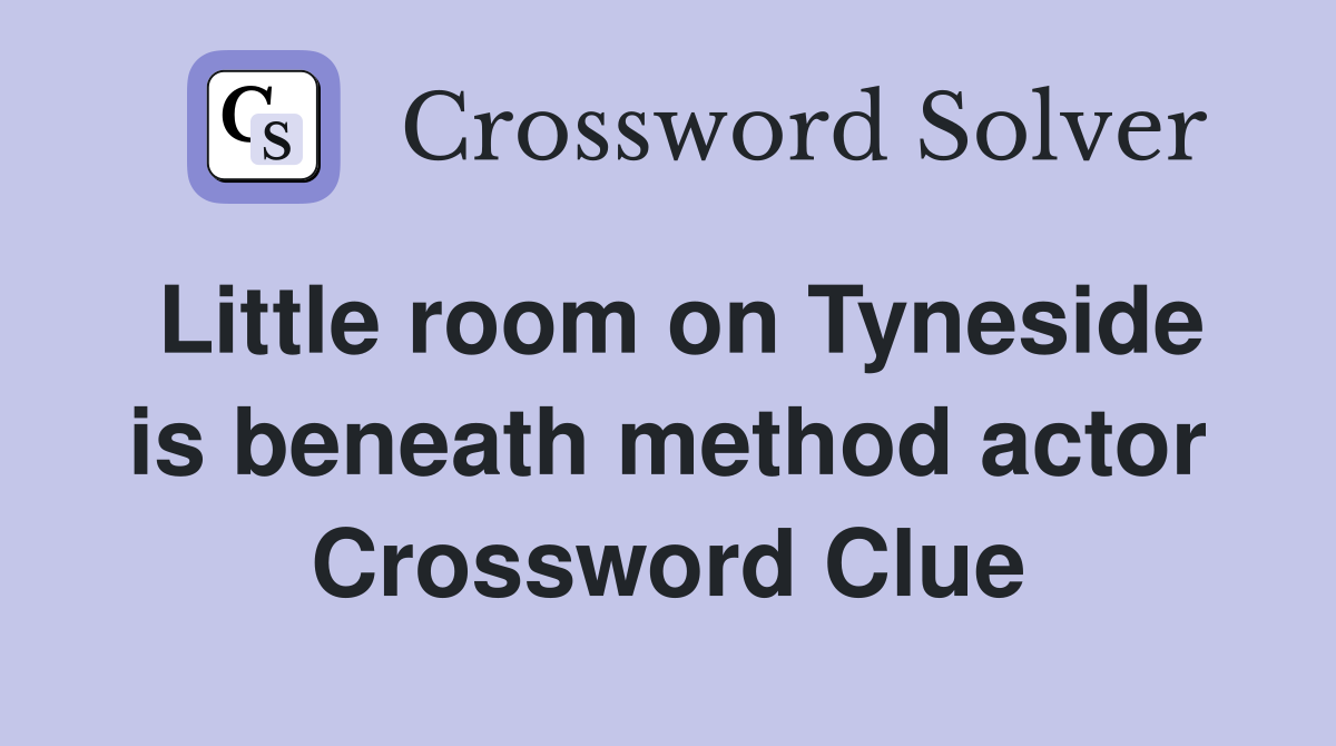 Little room on Tyneside is beneath method actor Crossword Clue