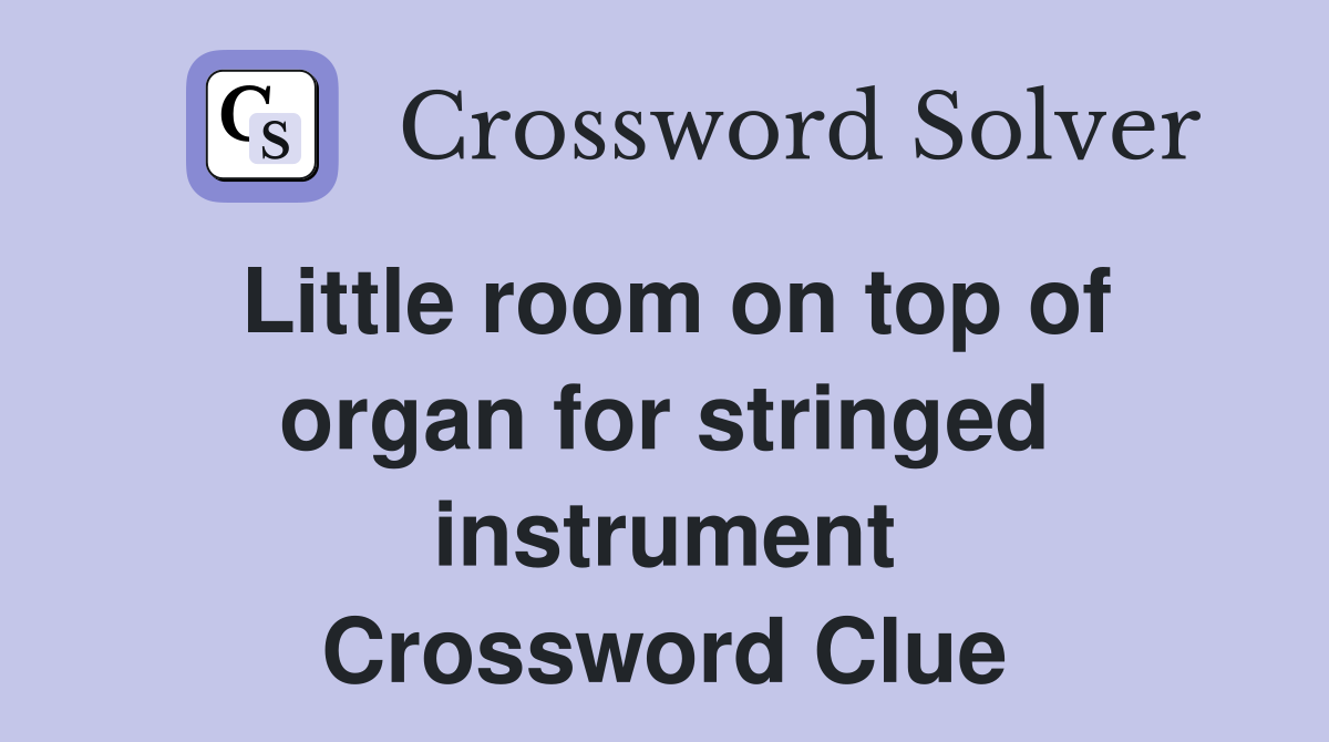 Little room on top of organ for stringed instrument Crossword Clue