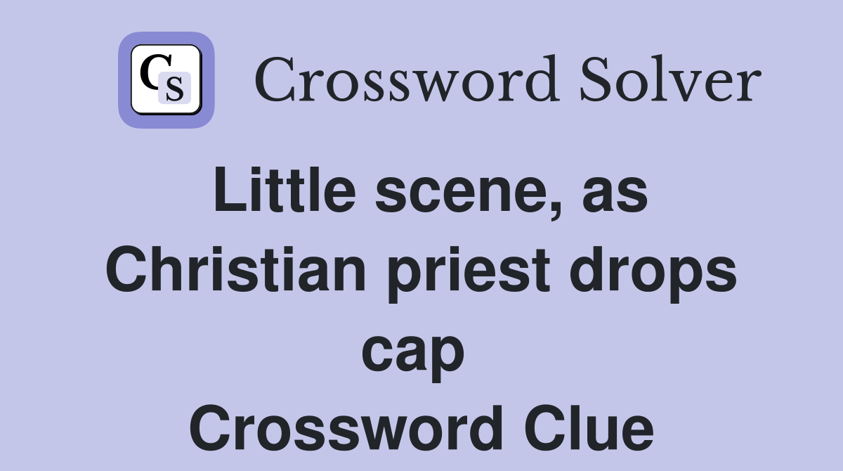 Little scene, as Christian priest drops cap  Crossword Clue