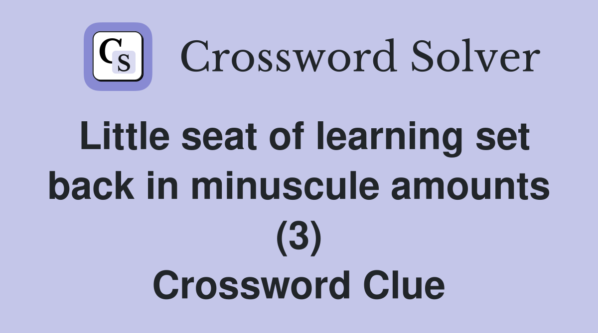 Little seat of learning set back in minuscule amounts (3) Crossword Clue