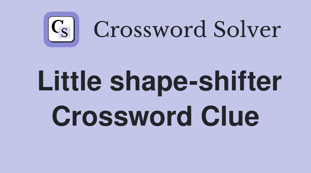 Little shape-shifter Crossword Clue