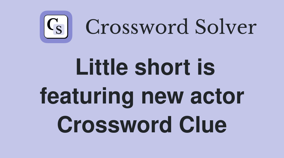 Little short is featuring new actor Crossword Clue