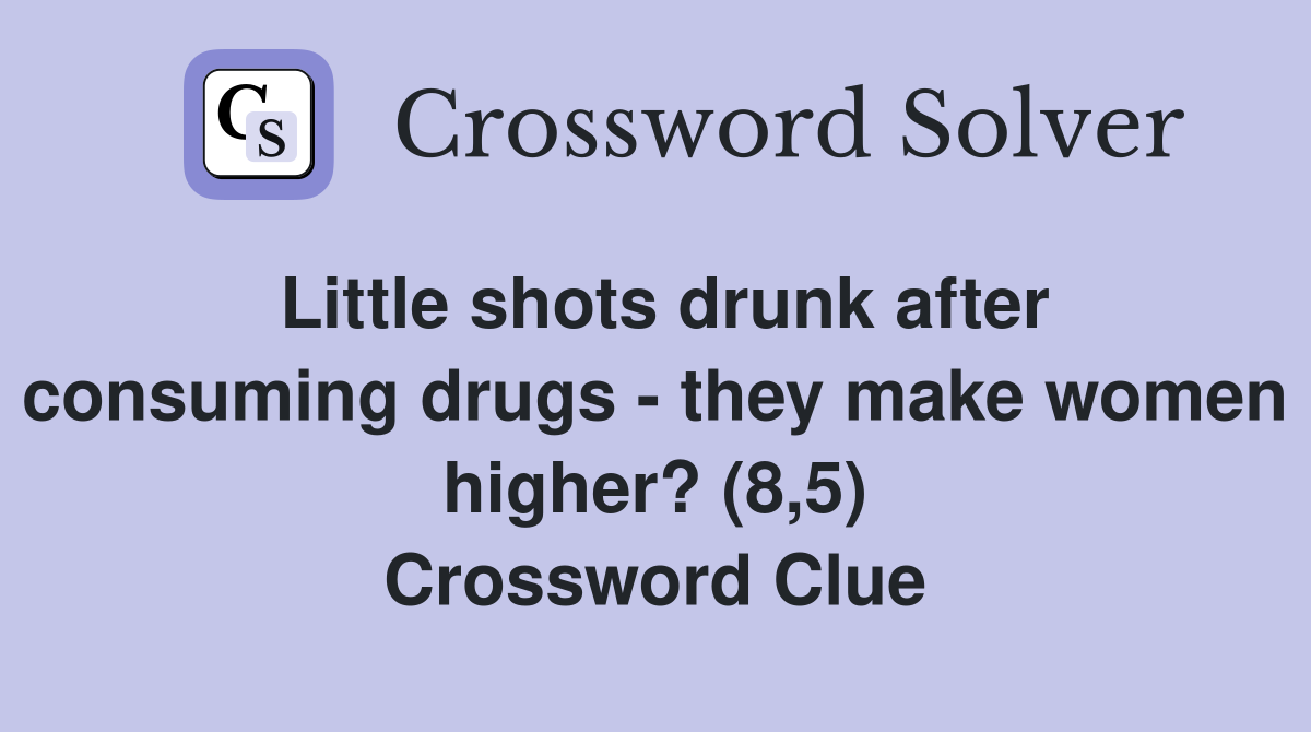 Little shots drunk after consuming drugs - they make women higher? (8,5) Crossword Clue