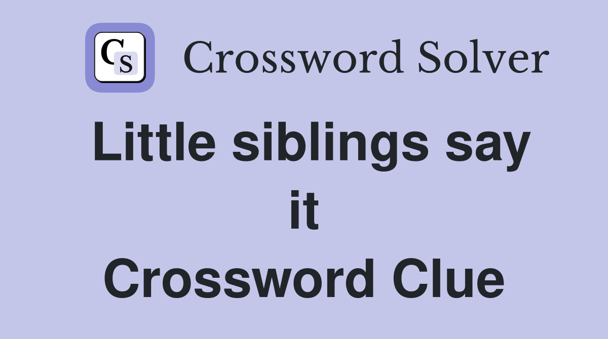 Little siblings say it Crossword Clue