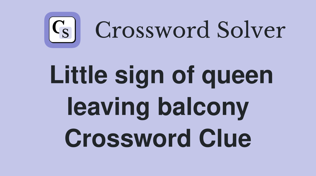 Little sign of queen leaving balcony Crossword Clue