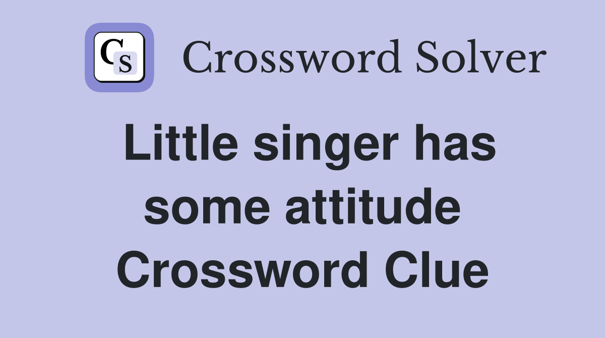 Little singer has some attitude Crossword Clue