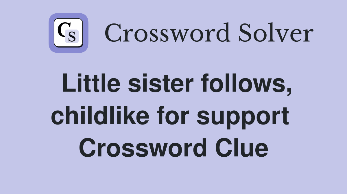 Little sister follows, childlike for support  Crossword Clue