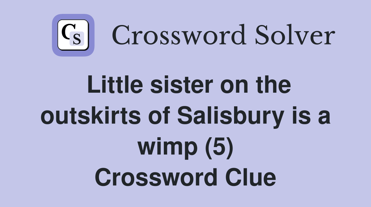 Little sister on the outskirts of Salisbury is a wimp (5) Crossword Clue