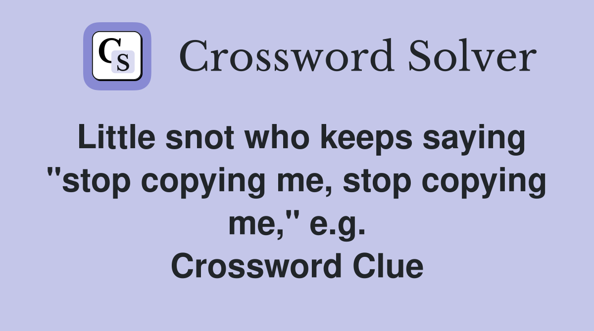Little snot who keeps saying "stop copying me, stop copying me," e.g. Crossword Clue