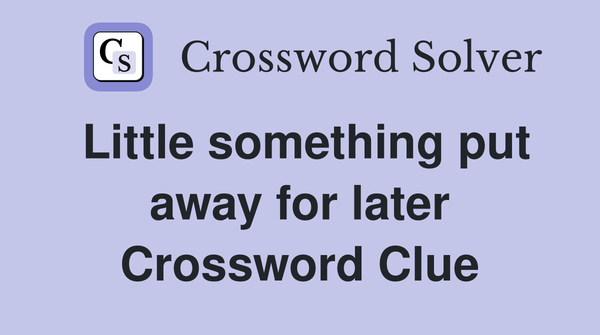 Little something put away for later Crossword Clue