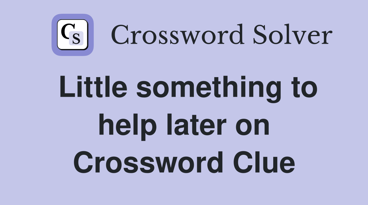 Little something to help later on Crossword Clue