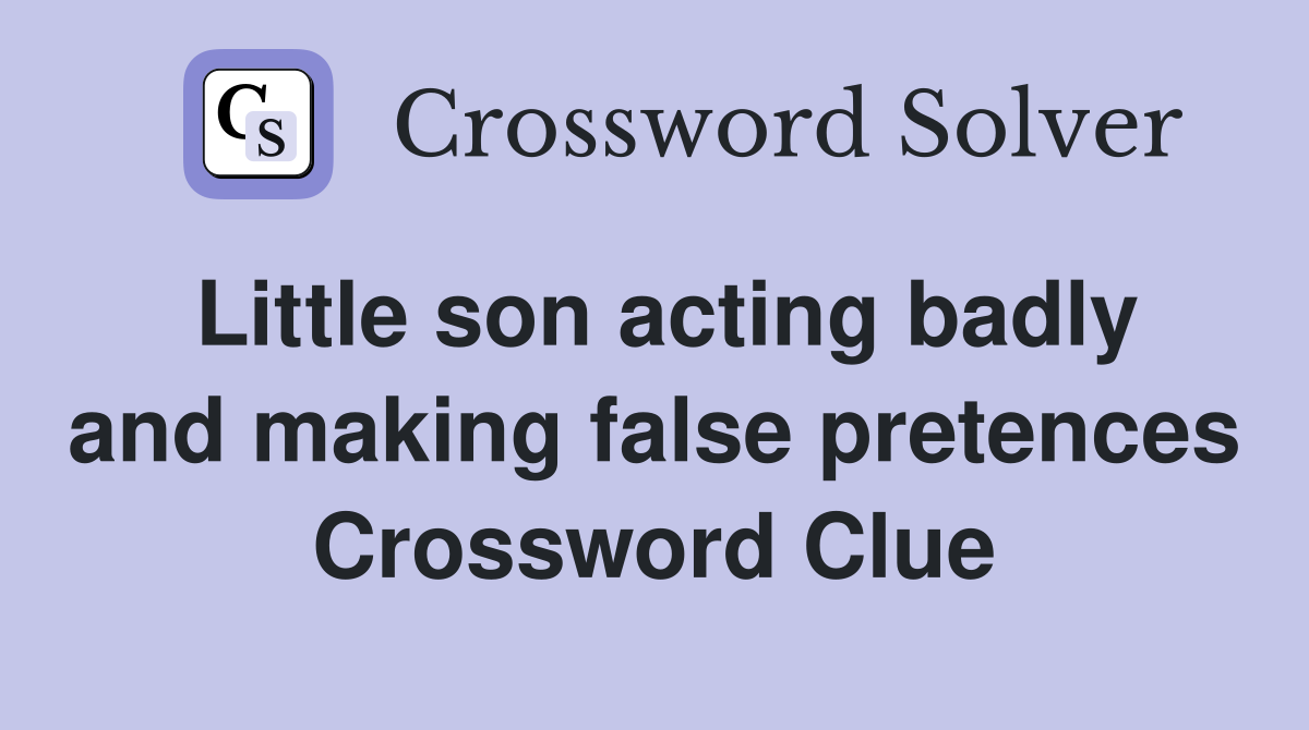 Little son acting badly and making false pretences Crossword Clue