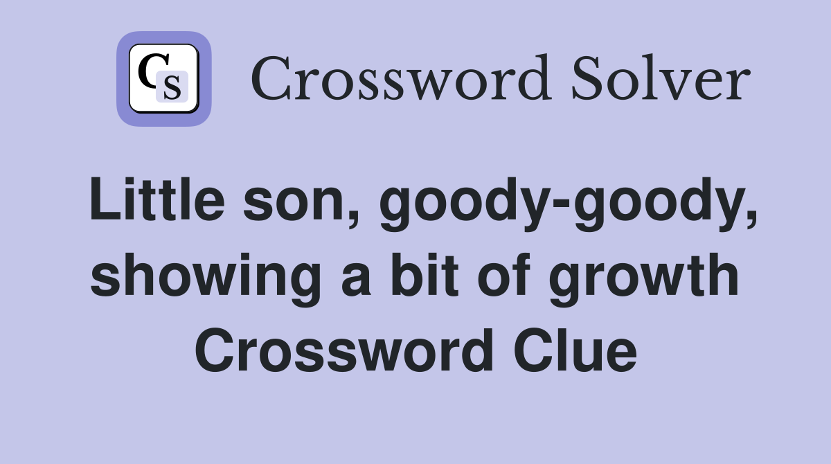 Little son, goody-goody, showing a bit of growth Crossword Clue