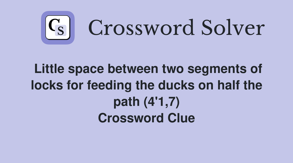 Little space between two segments of locks for feeding the ducks on half the path (4'1,7) Crossword Clue