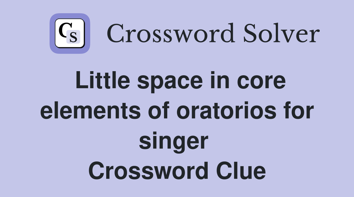 Little space in core elements of oratorios for singer  Crossword Clue