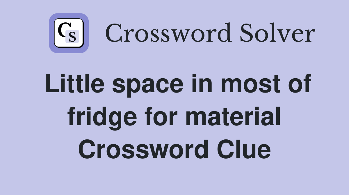 Little space in most of fridge for material Crossword Clue