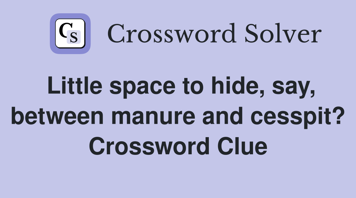 Little space to hide, say, between manure and cesspit? Crossword Clue