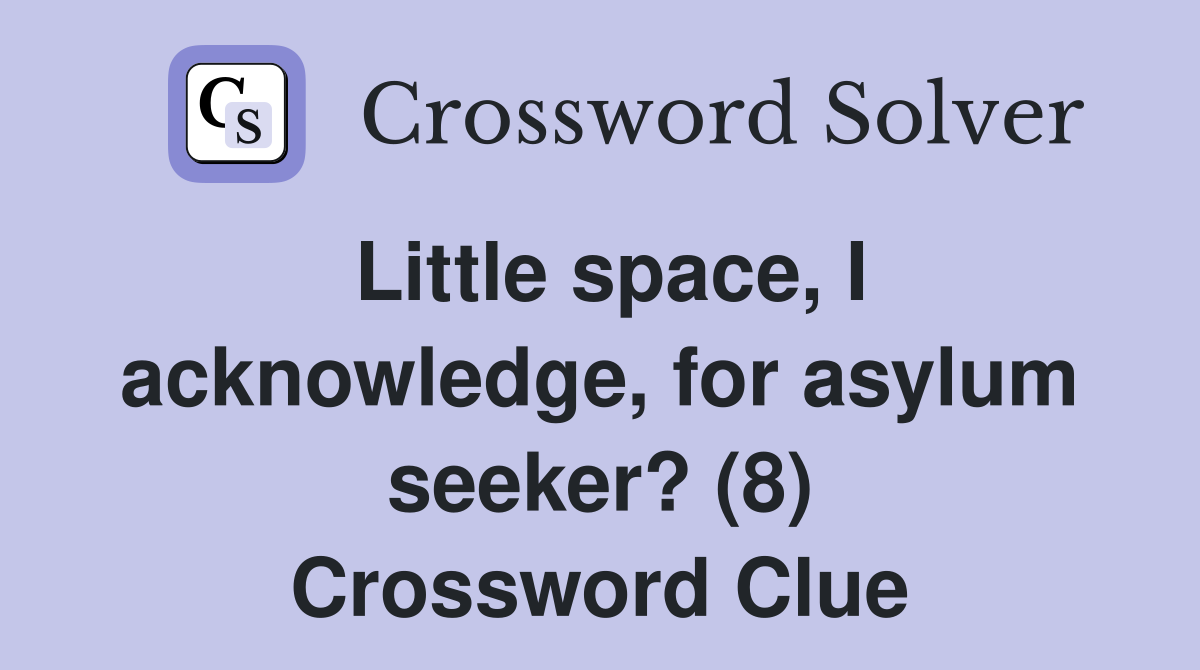 Little space, I acknowledge, for asylum seeker? (8) Crossword Clue