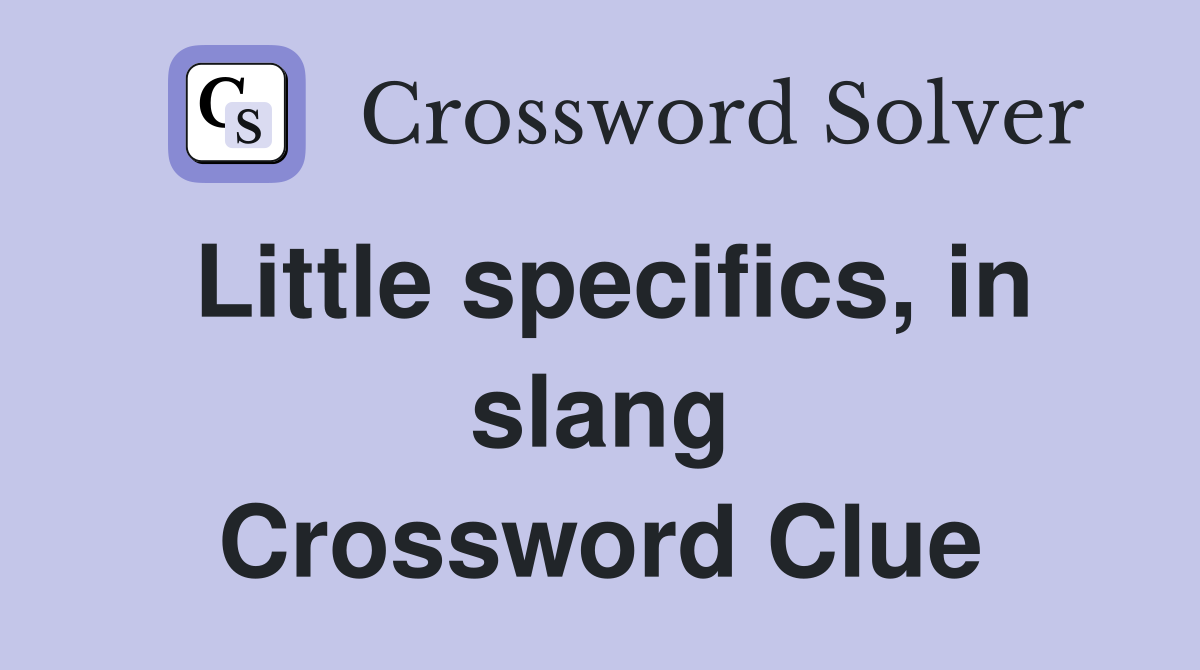 Little specifics, in slang Crossword Clue