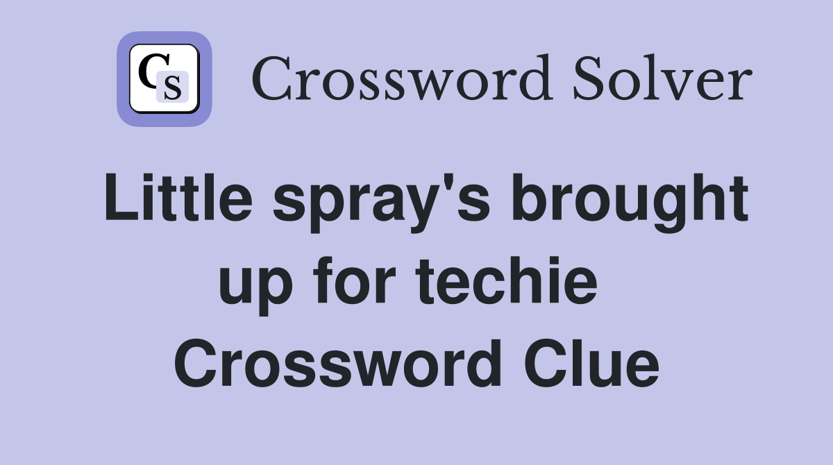 Little spray's brought up for techie  Crossword Clue