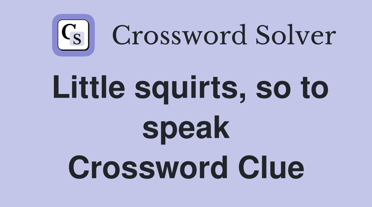 Little squirts, so to speak Crossword Clue