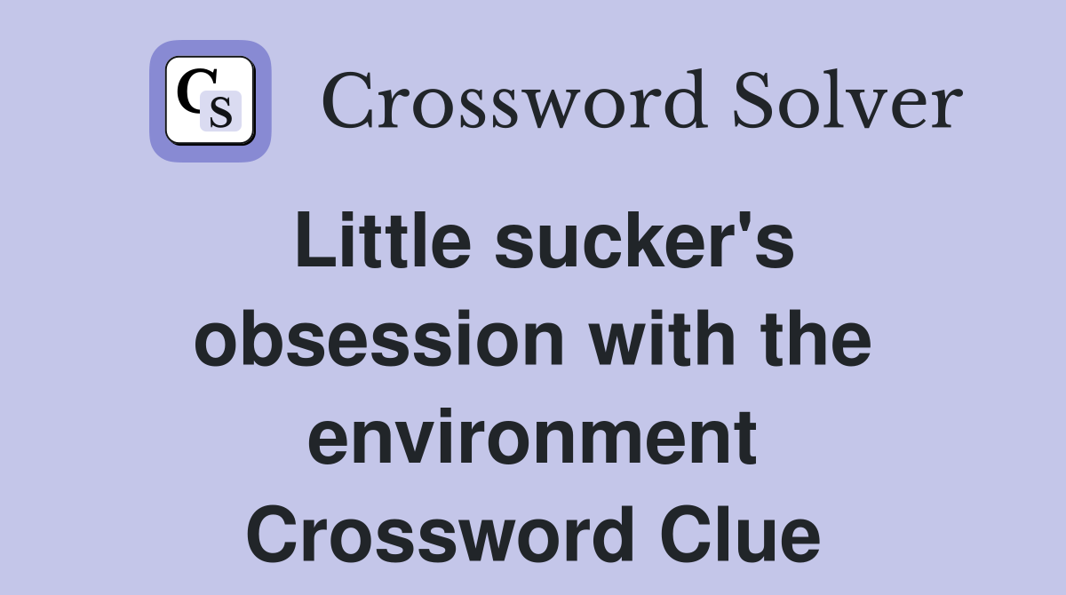 Little sucker's obsession with the environment Crossword Clue