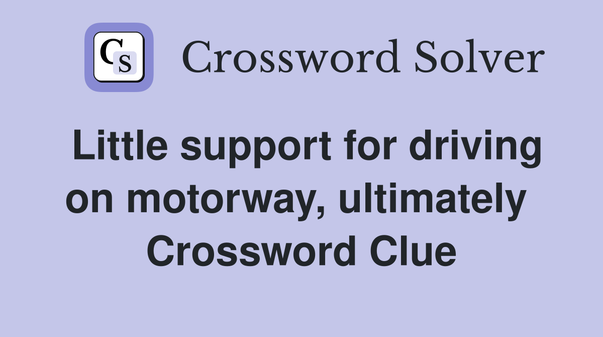 Little support for driving on motorway, ultimately  Crossword Clue