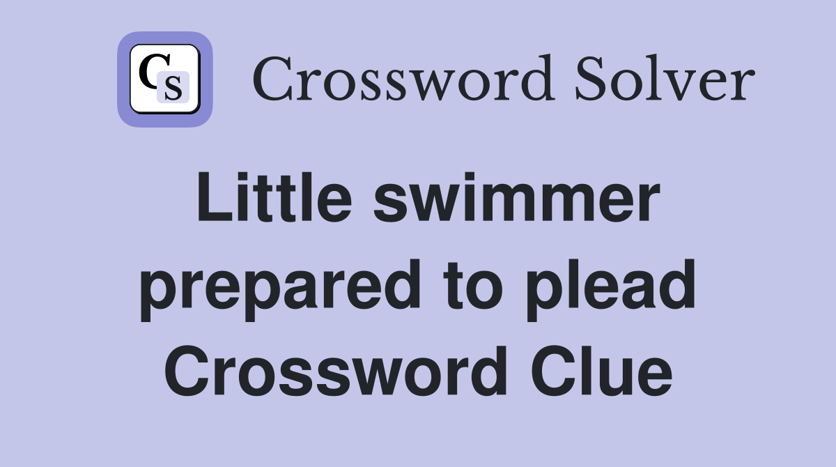 Little swimmer prepared to plead Crossword Clue