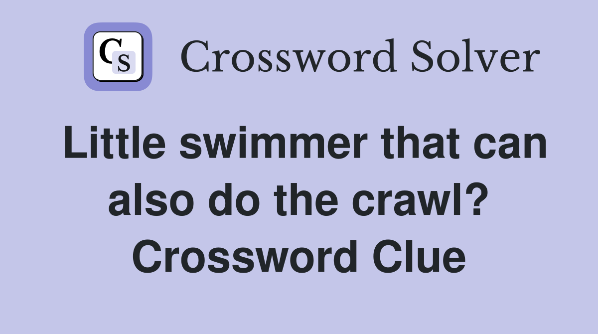 Little swimmer that can also do the crawl? Crossword Clue