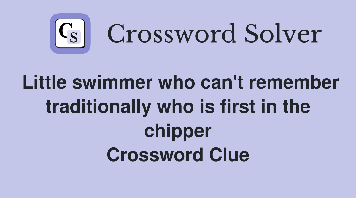 Little swimmer who can't remember traditionally who is first in the chipper Crossword Clue