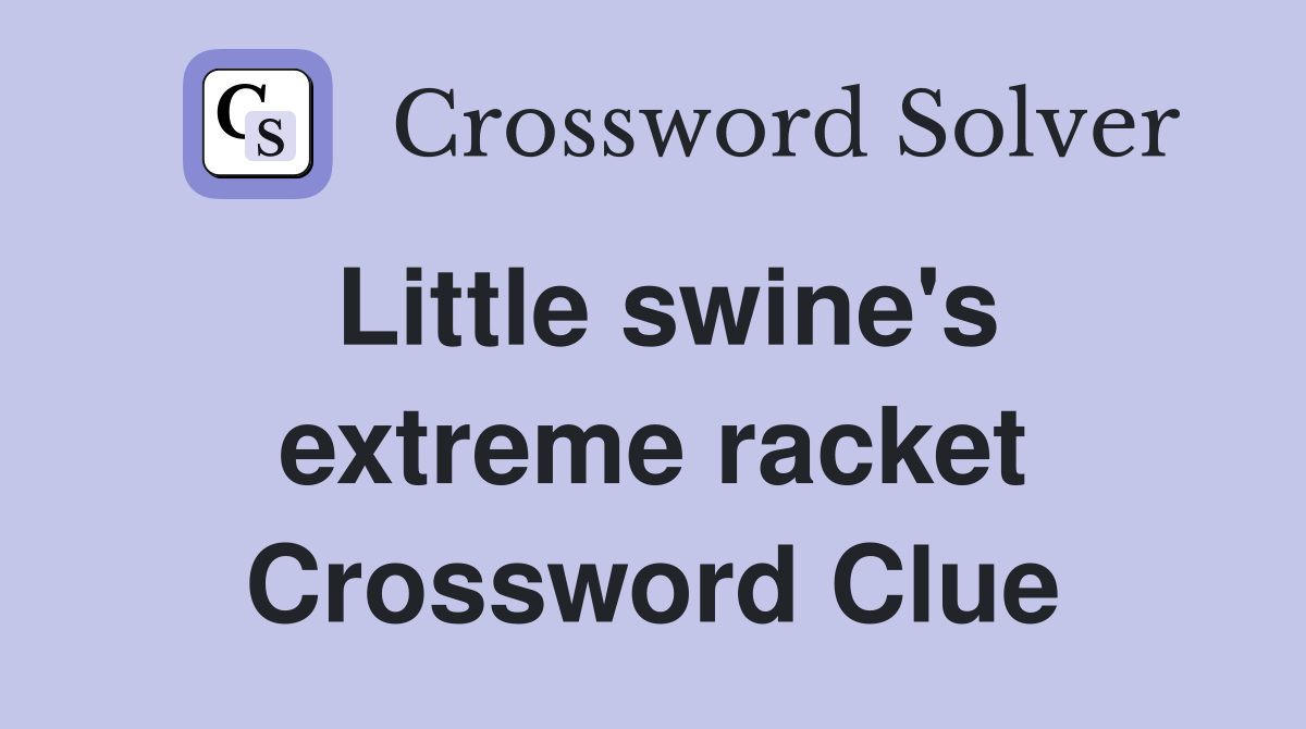 Little swine's extreme racket Crossword Clue