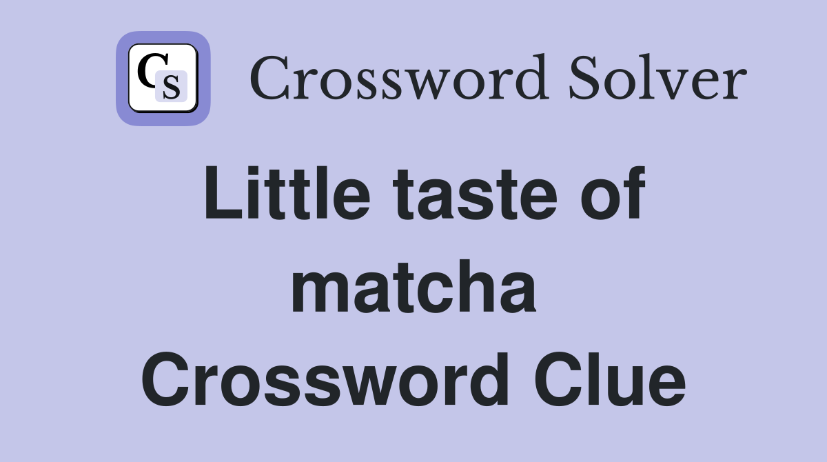 Little taste of matcha Crossword Clue