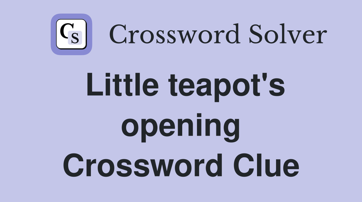Little teapot's opening Crossword Clue