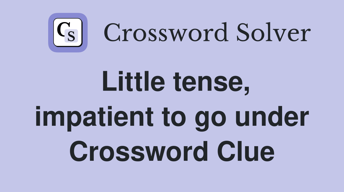 Little tense, impatient to go under Crossword Clue