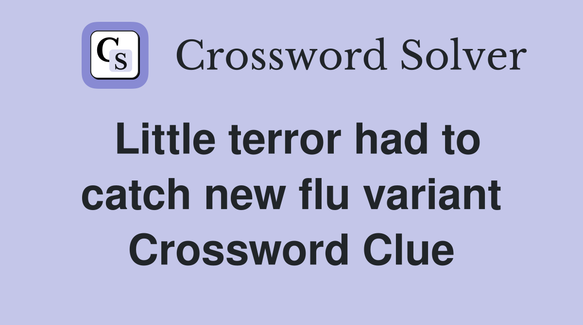 Little terror had to catch new flu variant Crossword Clue