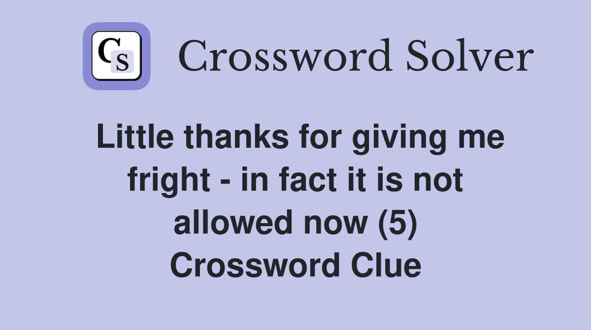 Little thanks for giving me fright - in fact it is not allowed now (5) Crossword Clue