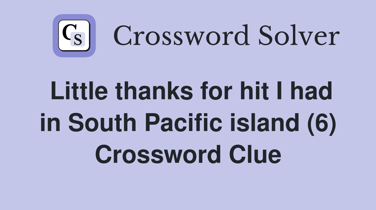 Little thanks for hit I had in South Pacific island (6) Crossword Clue
