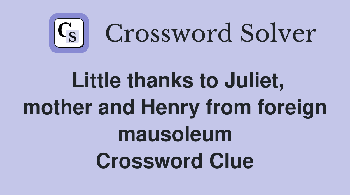 Little thanks to Juliet, mother and Henry from foreign mausoleum Crossword Clue