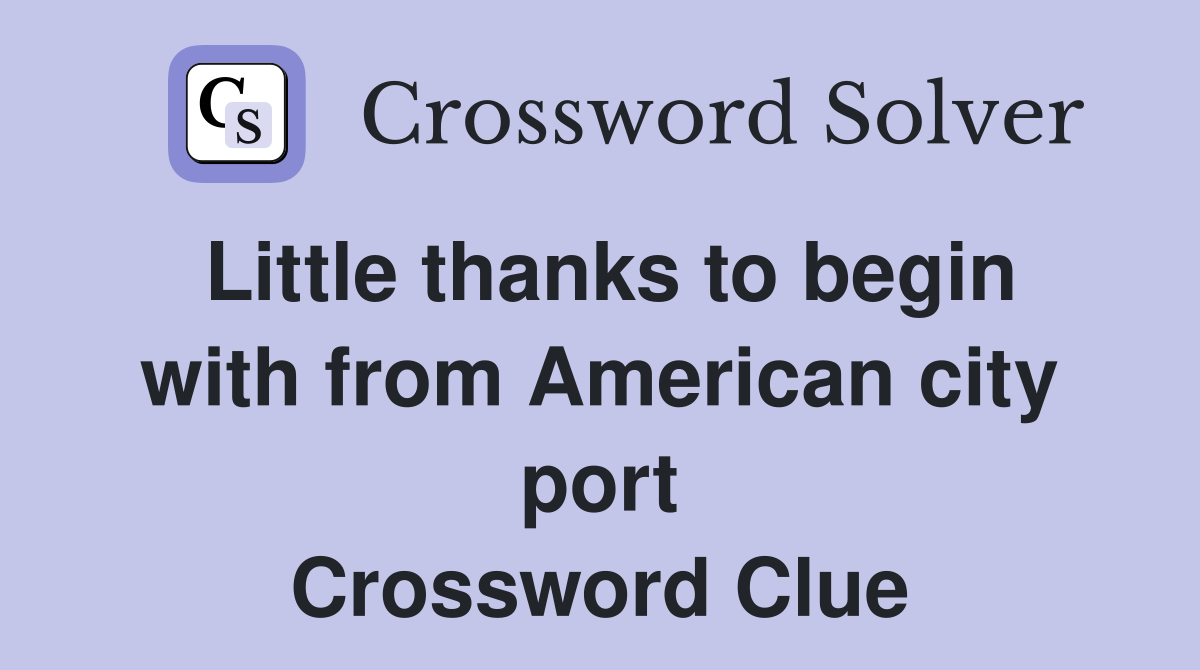 Little thanks to begin with from American city port Crossword Clue