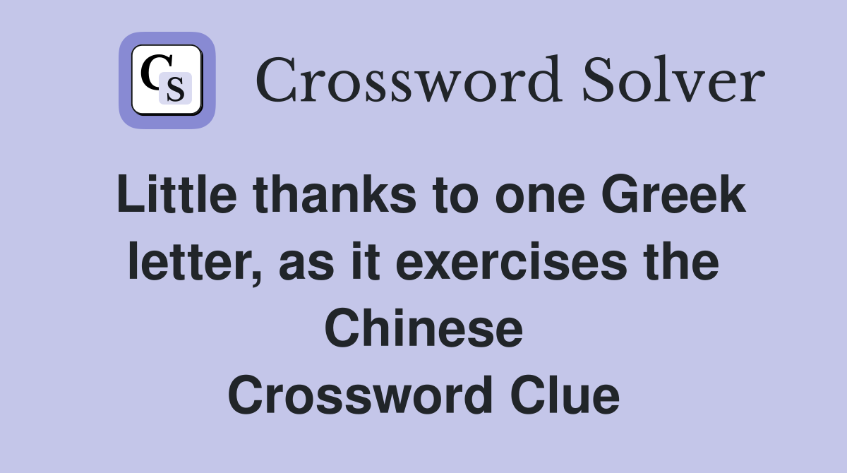 Little thanks to one Greek letter, as it exercises the Chinese Crossword Clue