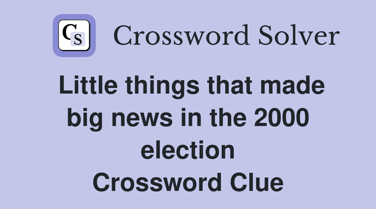 Little things that made big news in the 2000 election Crossword Clue