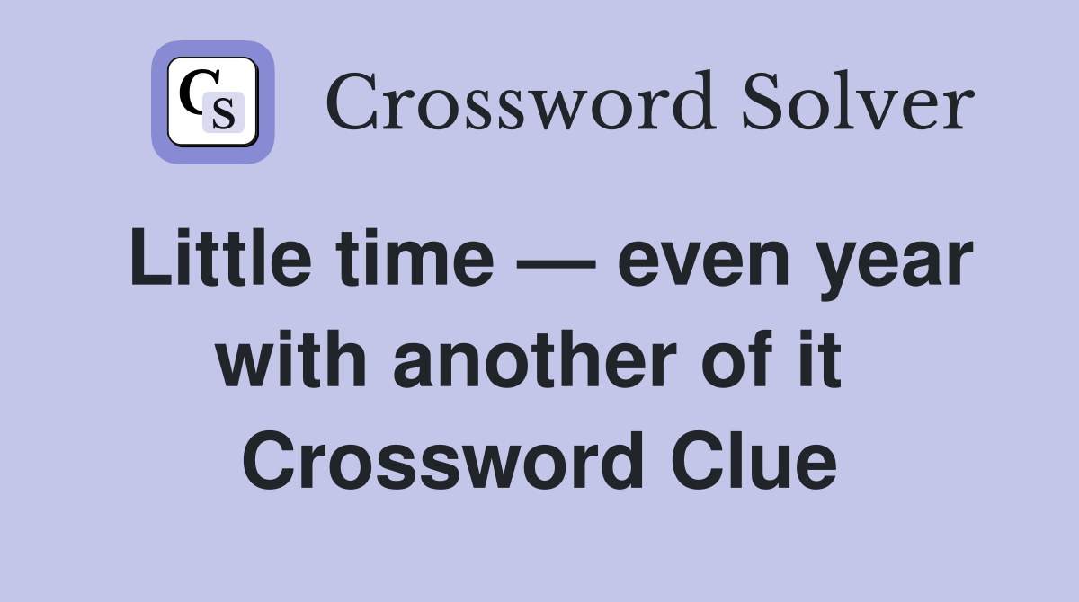 Little time — even year with another of it  Crossword Clue