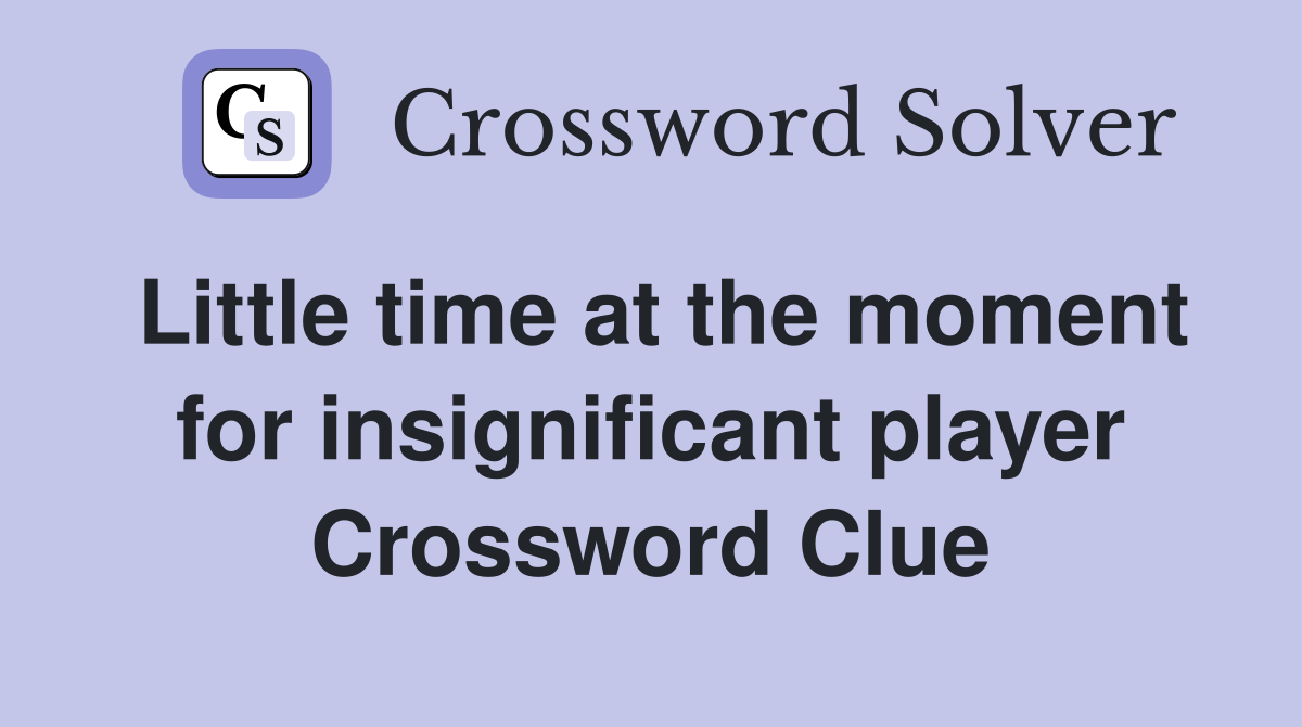 Little time at the moment for insignificant player Crossword Clue