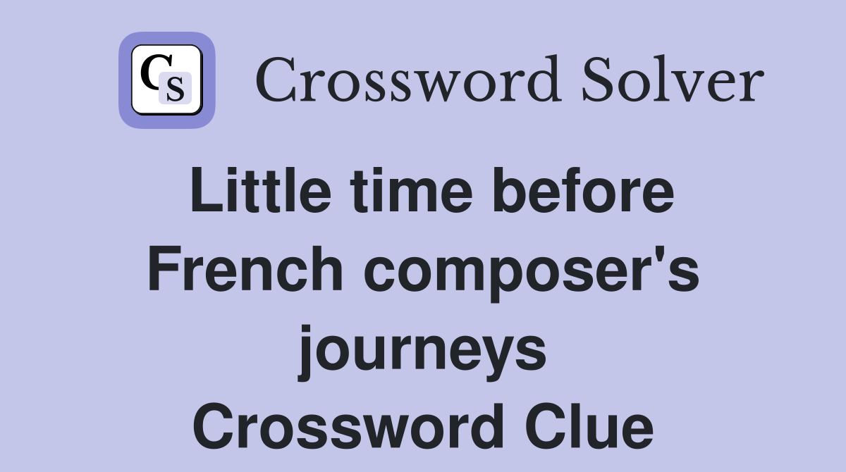 Little time before French composer's journeys Crossword Clue