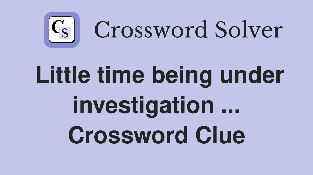 Little time being under investigation ... Crossword Clue