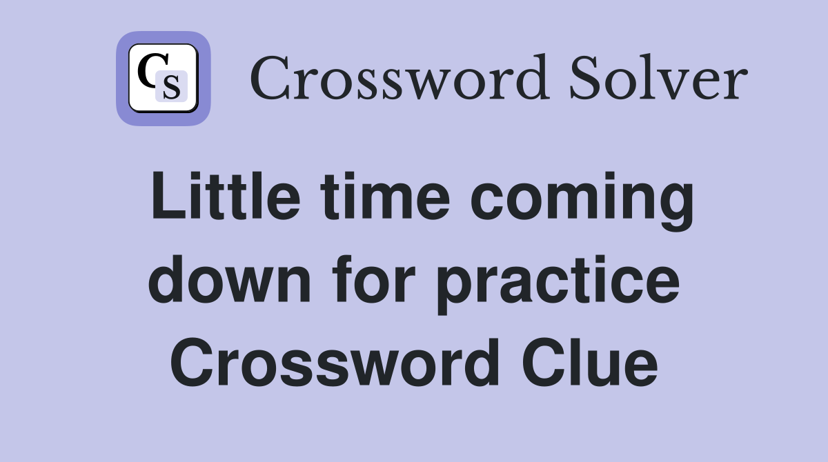 Little time coming down for practice Crossword Clue