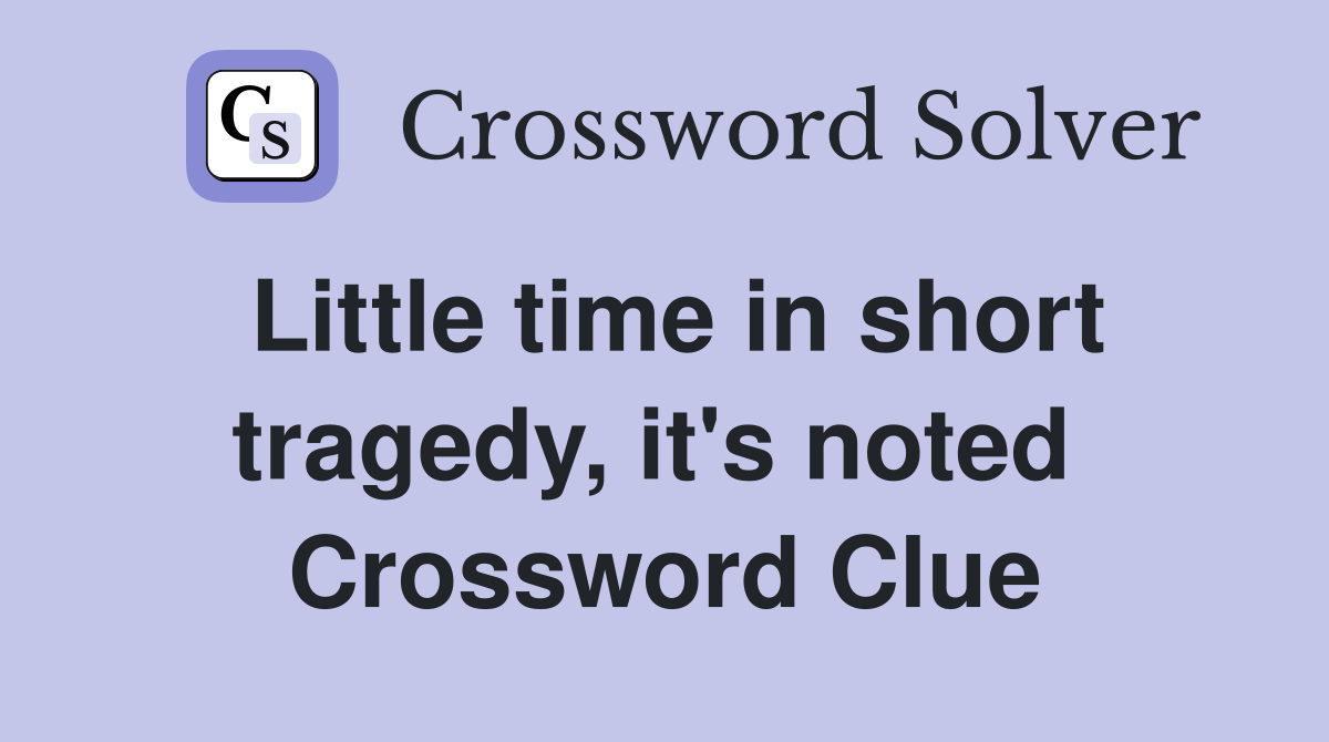 Little time in short tragedy, it's noted  Crossword Clue
