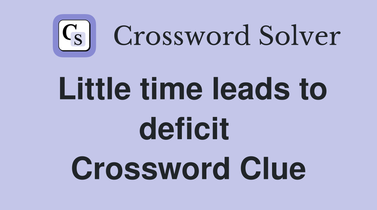 Little time leads to deficit  Crossword Clue