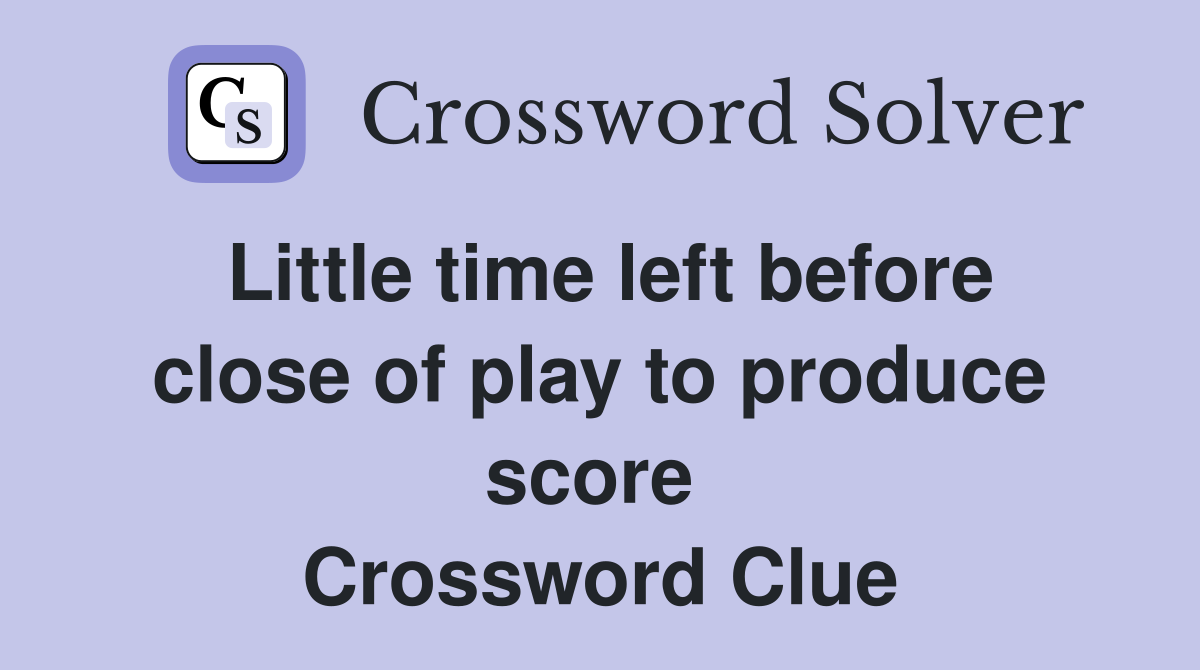 Little time left before close of play to produce score  Crossword Clue