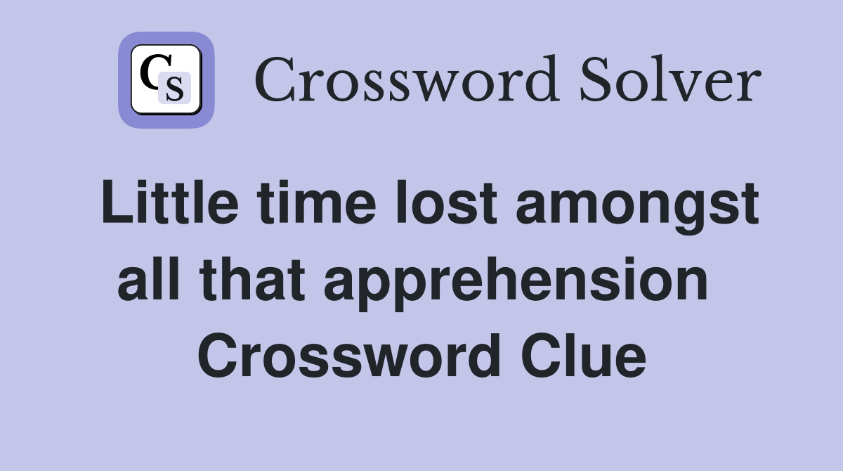 Little time lost amongst all that apprehension  Crossword Clue
